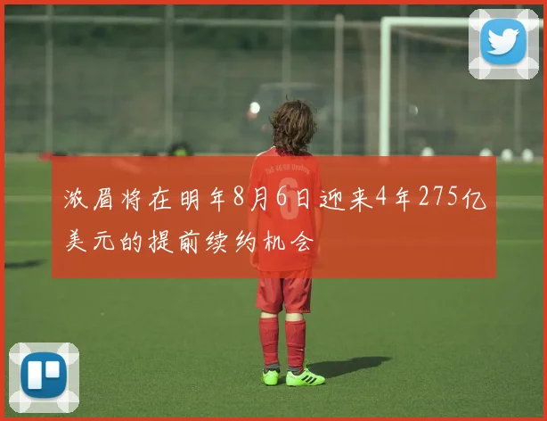 浓眉将在明年8月6日迎来4年275亿美元的提前续约机会