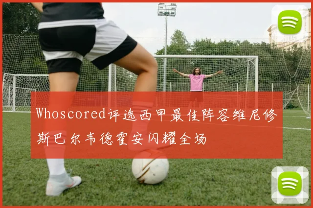Whoscored评选西甲最佳阵容维尼修斯巴尔韦德霍安闪耀全场