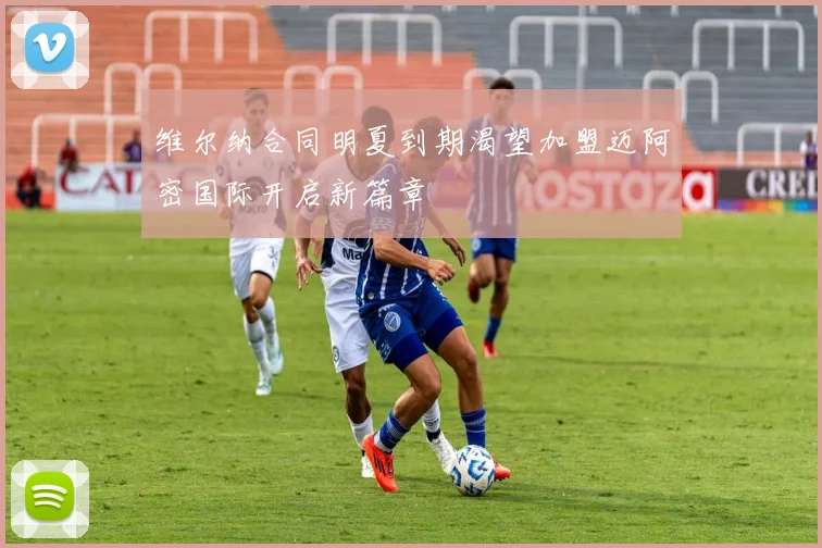 维尔纳合同明夏到期渴望加盟迈阿密国际开启新篇章