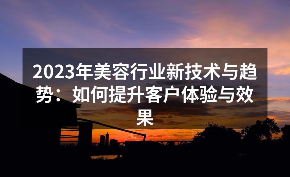 2023年美容行业新技术与趋势：如何提升